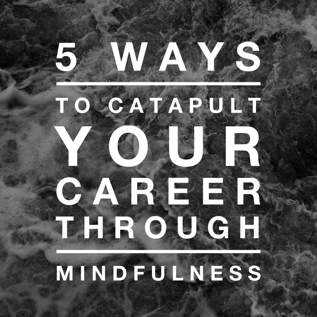 5 Ways to Catapult Your Career Through Mindfulness