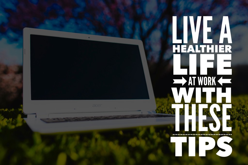 Live A Healthier Life At Work With These Tips