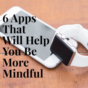 6 Apps That Will Help You Be More Mindful