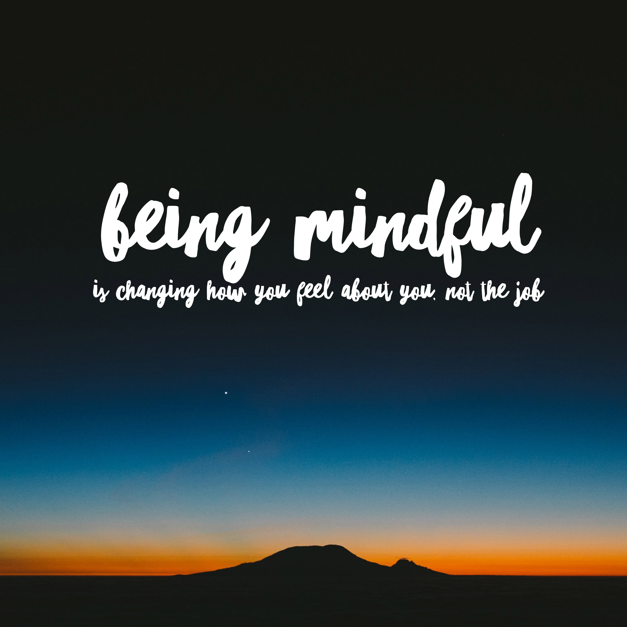 Being Mindful Is Changing How You Feel About You Not The Job