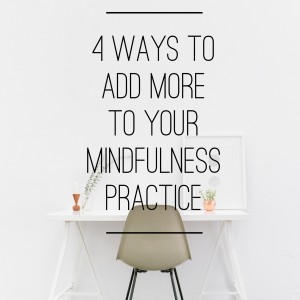 4 Ways to Add More to Your Mindfulness Practice