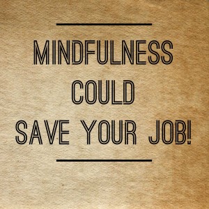 Mindfulness Could Save Your Job!