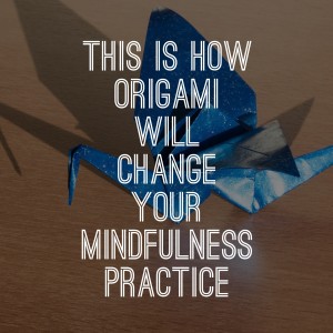 This Is How Origami Will Change Your Mindfulness Practice