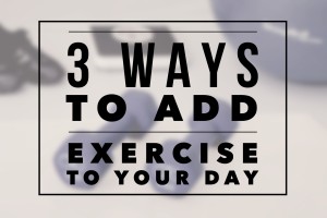 3 Ways To Add Exercise To Your Day