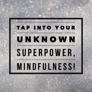 Tap Into Your Unknown Superpower, Mindfulness!
