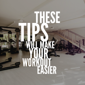 These Tips Will Make Your Workout Easier