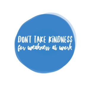 Don't take kindness for weakness at work