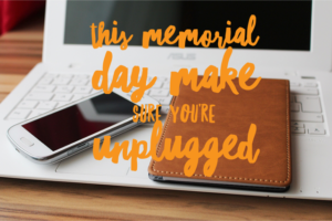 This memorial day make sure you're unplugged